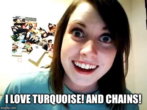 I LOVE TURQUOISE! AND CHAINS! | made w/ Imgflip meme maker