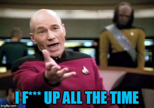 Picard Wtf Meme | I F*** UP ALL THE TIME | image tagged in memes,picard wtf | made w/ Imgflip meme maker