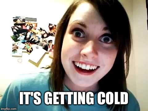 IT'S GETTING COLD | made w/ Imgflip meme maker