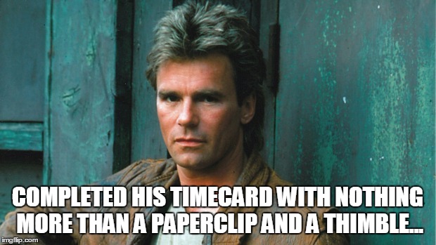 COMPLETED HIS TIMECARD WITH NOTHING MORE THAN A PAPERCLIP AND A THIMBLE... | image tagged in macgyver | made w/ Imgflip meme maker