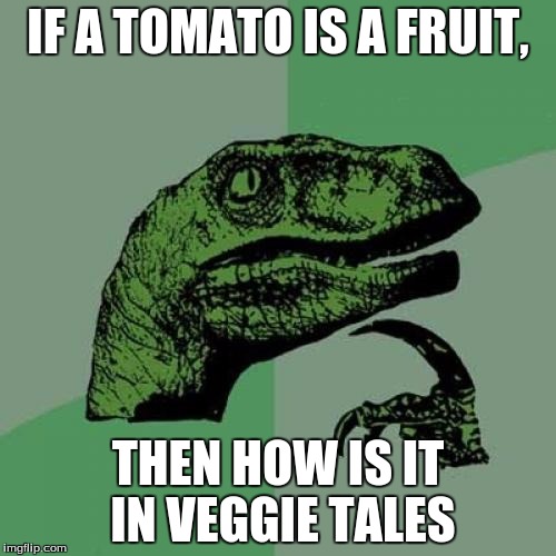 Philosoraptor | IF A TOMATO IS A FRUIT, THEN HOW IS IT IN VEGGIE TALES | image tagged in memes,philosoraptor | made w/ Imgflip meme maker