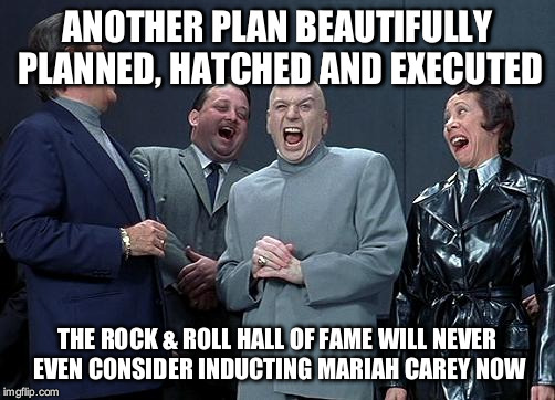 dr evil laugh | ANOTHER PLAN BEAUTIFULLY PLANNED, HATCHED AND EXECUTED; THE ROCK & ROLL HALL OF FAME WILL NEVER EVEN CONSIDER INDUCTING MARIAH CAREY NOW | image tagged in dr evil laugh | made w/ Imgflip meme maker