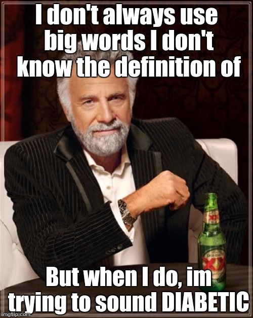 The Most Interesting Man In The World Meme | I don't always use big words I don't know the definition of; But when I do, im trying to sound DIABETIC | image tagged in memes,the most interesting man in the world | made w/ Imgflip meme maker