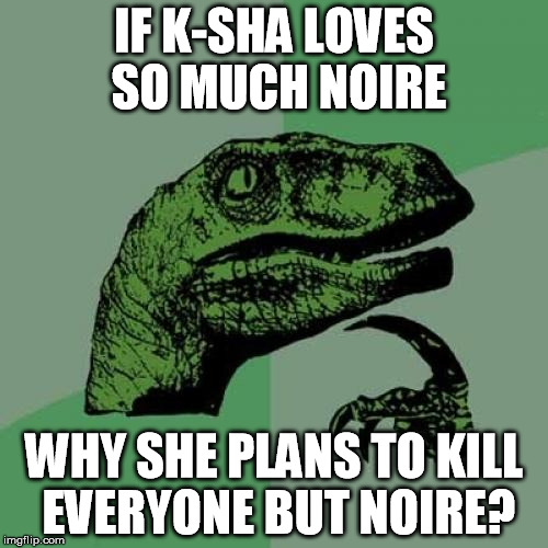 Philosoraptor | IF K-SHA LOVES SO MUCH NOIRE; WHY SHE PLANS TO KILL EVERYONE BUT NOIRE? | image tagged in memes,philosoraptor | made w/ Imgflip meme maker
