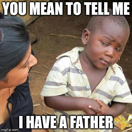 Third World Skeptical Kid Meme | YOU MEAN TO TELL ME; I HAVE A FATHER | image tagged in memes,third world skeptical kid | made w/ Imgflip meme maker