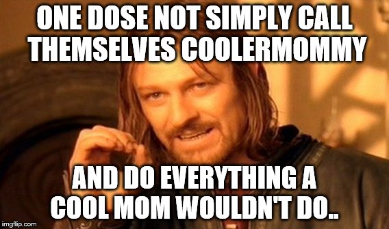 ONE DOSE NOT SIMPLY CALL THEMSELVES COOLERMOMMY AND DO EVERYTHING A COOL MOM WOULDN'T DO.. | image tagged in memes,one does not simply | made w/ Imgflip meme maker