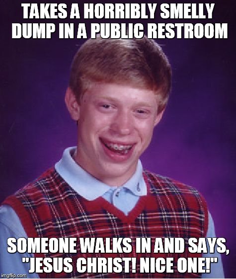 Bad Luck Brian Meme | TAKES A HORRIBLY SMELLY DUMP IN A PUBLIC RESTROOM; SOMEONE WALKS IN AND SAYS, "JESUS CHRIST! NICE ONE!" | image tagged in memes,bad luck brian | made w/ Imgflip meme maker