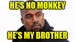 HE'S NO MONKEY HE'S MY BROTHER | made w/ Imgflip meme maker