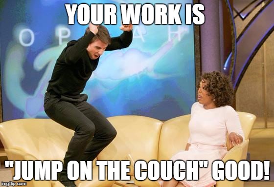 CONGRATULATIONS | YOUR WORK IS; "JUMP ON THE COUCH" GOOD! | image tagged in congratulations | made w/ Imgflip meme maker