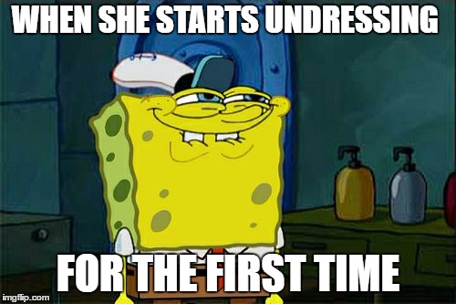 Don't You Squidward | WHEN SHE STARTS UNDRESSING; FOR THE FIRST TIME | image tagged in memes,dont you squidward | made w/ Imgflip meme maker