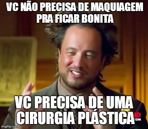 Ancient Aliens Meme |  VC NÃƒO PRECISA DE MAQUIAGEM PRA FICAR BONITA VC PRECISA DE UMA CIRURGIA PLÃSTICA | image tagged in memes,ancient aliens | made w/ Imgflip meme maker