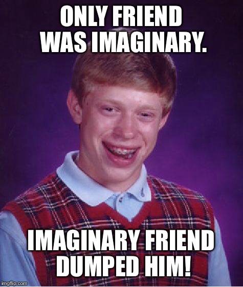 Bad Luck Brian Meme | ONLY FRIEND WAS IMAGINARY. IMAGINARY FRIEND DUMPED HIM! | image tagged in memes,bad luck brian | made w/ Imgflip meme maker