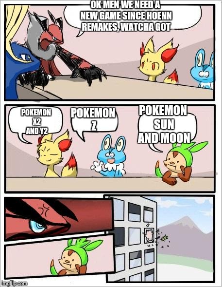 Pokemon board meeting | OK MEN WE NEED A NEW GAME SINCE HOENN REMAKES, WATCHA GOT; POKEMON Z; POKEMON X2 AND Y2; POKEMON SUN AND MOON | image tagged in pokemon board meeting | made w/ Imgflip meme maker