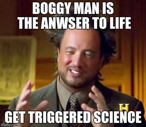 Ancient Aliens Meme | BOGGY MAN IS THE ANWSER TO LIFE; GET TRIGGERED SCIENCE | image tagged in memes,ancient aliens | made w/ Imgflip meme maker