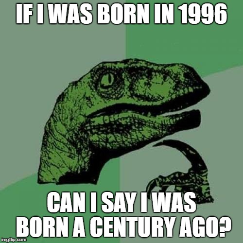 Philosoraptor | IF I WAS BORN IN 1996; CAN I SAY I WAS BORN A CENTURY AGO? | image tagged in memes,philosoraptor | made w/ Imgflip meme maker