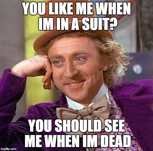 Creepy Condescending Wonka | YOU LIKE ME WHEN IM IN A SUIT? YOU SHOULD SEE ME WHEN IM DEAD | image tagged in memes,creepy condescending wonka | made w/ Imgflip meme maker
