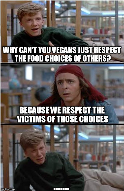 Breakfast Club pwn |  WHY CAN'T YOU VEGANS JUST RESPECT THE FOOD CHOICES OF OTHERS? BECAUSE WE RESPECT THE VICTIMS OF THOSE CHOICES; ....... | image tagged in breakfastclub,vegan,veganism,vegan4life | made w/ Imgflip meme maker