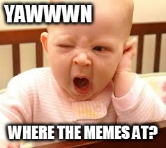 up and at meme | YAWWWN; WHERE THE MEMES AT? | image tagged in sleepy | made w/ Imgflip meme maker