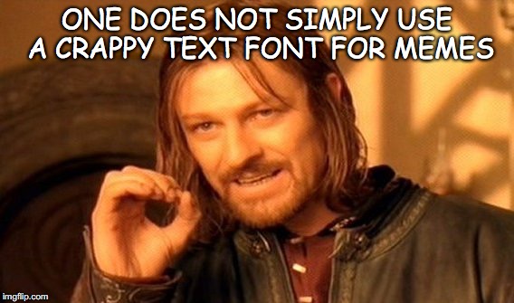 One Does Not Simply | ONE DOES NOT SIMPLY USE A CRAPPY TEXT FONT FOR MEMES | image tagged in memes,one does not simply | made w/ Imgflip meme maker