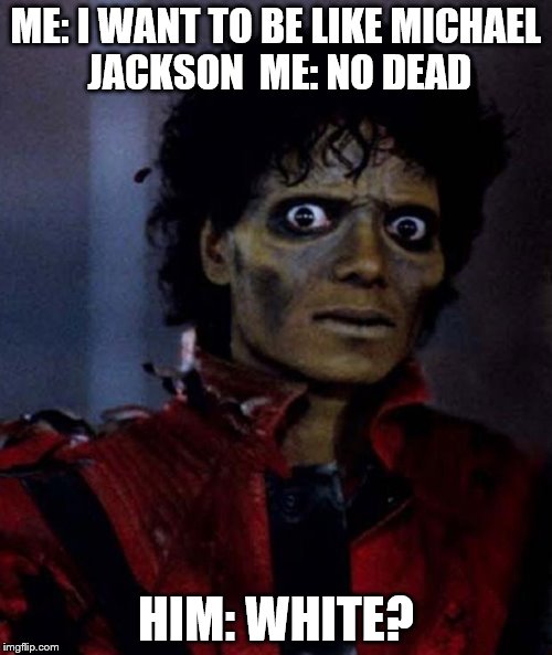 Zombie Michael Jackson | ME: I WANT TO BE LIKE MICHAEL JACKSON 
ME: NO DEAD; HIM: WHITE? | image tagged in zombie michael jackson | made w/ Imgflip meme maker