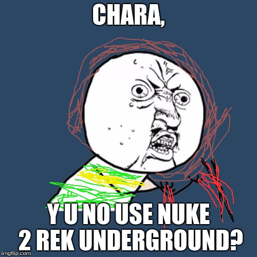 Y U No | CHARA, Y U NO USE NUKE 2 REK UNDERGROUND? | image tagged in memes,y u no | made w/ Imgflip meme maker