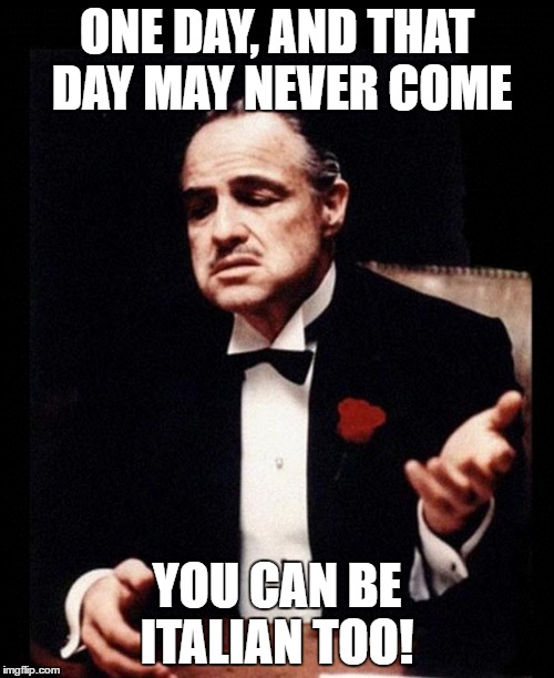 godfather | ONE DAY, AND THAT DAY MAY NEVER COME; YOU CAN BE ITALIAN TOO! | image tagged in godfather | made w/ Imgflip meme maker
