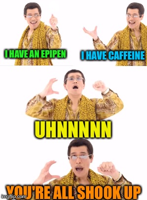 I HAVE AN EPIPEN I HAVE CAFFEINE UHNNNNN YOU'RE ALL SHOOK UP | made w/ Imgflip meme maker