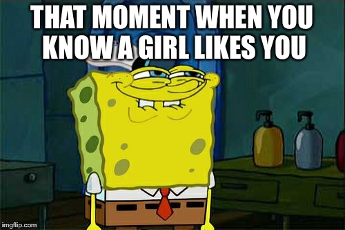 Don't You Squidward Meme | THAT MOMENT WHEN YOU KNOW A GIRL LIKES YOU | image tagged in memes,dont you squidward | made w/ Imgflip meme maker