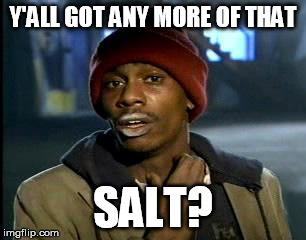 Y'all Got Any More Of That Meme | Y'ALL GOT ANY MORE OF THAT; SALT? | image tagged in memes,yall got any more of | made w/ Imgflip meme maker