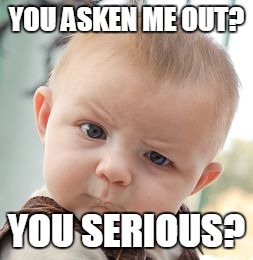 Skeptical Baby | YOU ASKEN ME OUT? YOU SERIOUS? | image tagged in memes,skeptical baby | made w/ Imgflip meme maker