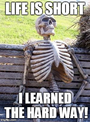 Waiting Skeleton | LIFE IS SHORT; I LEARNED THE HARD WAY! | image tagged in memes,waiting skeleton | made w/ Imgflip meme maker