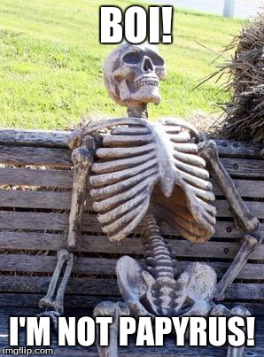 Waiting Skeleton Meme | BOI! I'M NOT PAPYRUS! | image tagged in memes,waiting skeleton | made w/ Imgflip meme maker