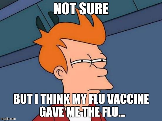Futurama Fry Meme | NOT SURE; BUT I THINK MY FLU VACCINE GAVE ME THE FLU... | image tagged in memes,futurama fry | made w/ Imgflip meme maker