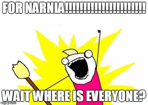 X All The Y Meme | FOR NARNIA!!!!!!!!!!!!!!!!!!!!!! WAIT WHERE IS EVERYONE? | image tagged in memes,x all the y | made w/ Imgflip meme maker