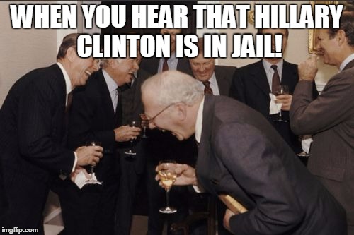 Laughing Men In Suits | WHEN YOU HEAR THAT HILLARY CLINTON IS IN JAIL! | image tagged in memes,laughing men in suits | made w/ Imgflip meme maker