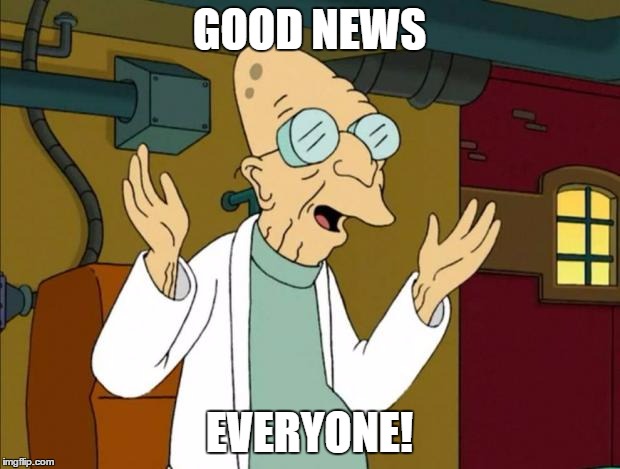 Professor Farnsworth Good News Everyone | GOOD NEWS; EVERYONE! | image tagged in professor farnsworth good news everyone | made w/ Imgflip meme maker