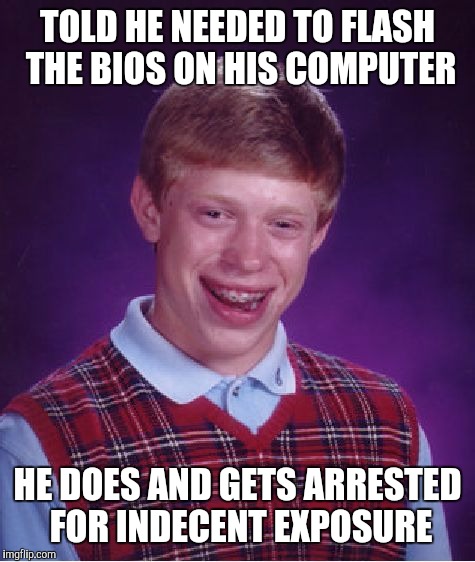 Tech support | TOLD HE NEEDED TO FLASH THE BIOS ON HIS COMPUTER; HE DOES AND GETS ARRESTED FOR INDECENT EXPOSURE | image tagged in memes,bad luck brian,computer,puns | made w/ Imgflip meme maker