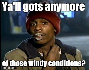 Y'all Got Any More Of That Meme | Ya'll gots anymore of those windy conditions? | image tagged in memes,yall got any more of | made w/ Imgflip meme maker
