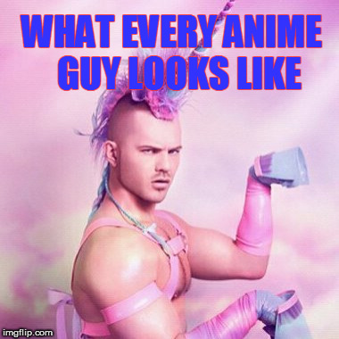 Unicorn MAN Meme | WHAT EVERY ANIME  GUY LOOKS LIKE | image tagged in memes,unicorn man | made w/ Imgflip meme maker