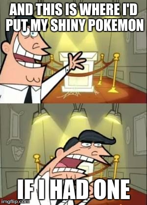 This Is Where I'd Put My Trophy If I Had One | AND THIS IS WHERE I'D PUT MY SHINY POKEMON; IF I HAD ONE | image tagged in memes,this is where i'd put my trophy if i had one | made w/ Imgflip meme maker