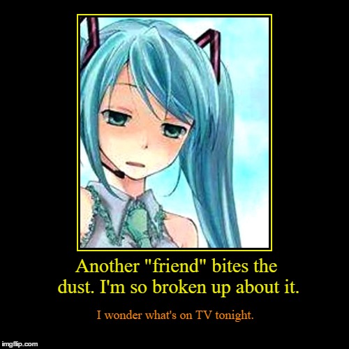 Another friend bites the dust | image tagged in funny,demotivationals,hatsune miku | made w/ Imgflip demotivational maker