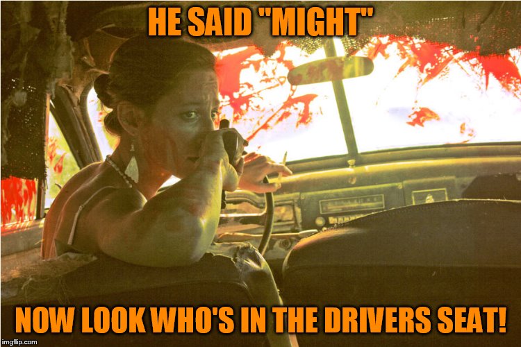 HE SAID ''MIGHT'' NOW LOOK WHO'S IN THE DRIVERS SEAT! | made w/ Imgflip meme maker