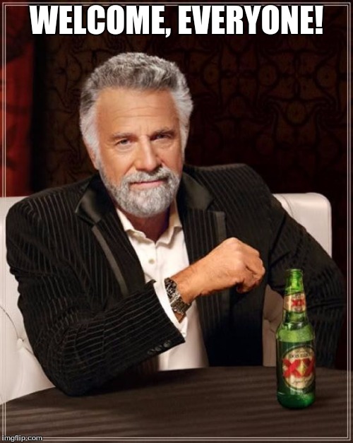 The Most Interesting Man In The World | WELCOME, EVERYONE! | image tagged in memes,the most interesting man in the world | made w/ Imgflip meme maker