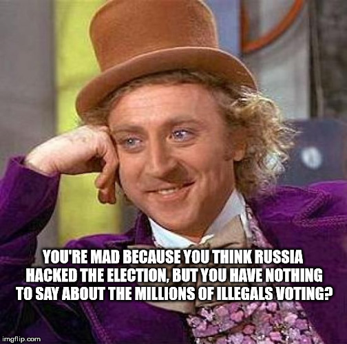 Russia hacks, Illegal voters | YOU'RE MAD BECAUSE YOU THINK RUSSIA HACKED THE ELECTION, BUT YOU HAVE NOTHING TO SAY ABOUT THE MILLIONS OF ILLEGALS VOTING? | image tagged in memes,creepy condescending wonka,russia,illegal aliens,voters,illegal immigration | made w/ Imgflip meme maker
