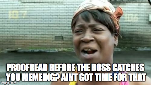 Ain't Nobody Got Time For That | PROOFREAD BEFORE THE BOSS CATCHES YOU MEMEING? AINT GOT TIME FOR THAT | image tagged in memes,aint nobody got time for that | made w/ Imgflip meme maker