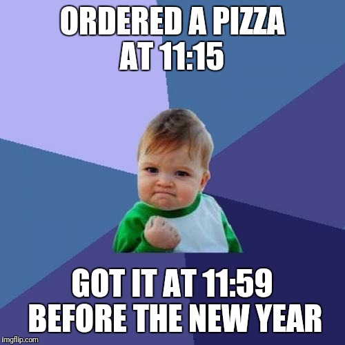 Success Kid Meme | ORDERED A PIZZA AT 11:15; GOT IT AT 11:59 BEFORE THE NEW YEAR | image tagged in memes,success kid | made w/ Imgflip meme maker