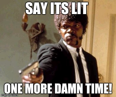 Say That Again I Dare You Meme | SAY ITS LIT; ONE MORE DAMN TIME! | image tagged in memes,say that again i dare you | made w/ Imgflip meme maker