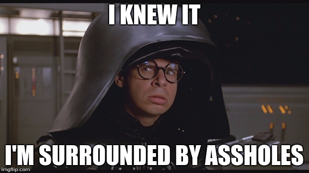 All Your Name's Are Asshole's? |  I KNEW IT; I'M SURROUNDED BY ASSHOLES | image tagged in spaceballs dark helmet | made w/ Imgflip meme maker