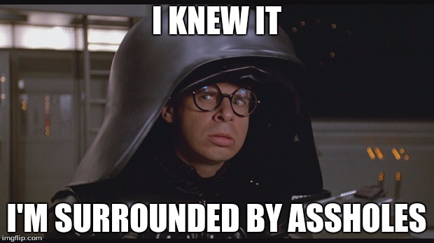 All Your Name's Are Asshole's? | I KNEW IT; I'M SURROUNDED BY ASSHOLES | image tagged in spaceballs dark helmet | made w/ Imgflip meme maker