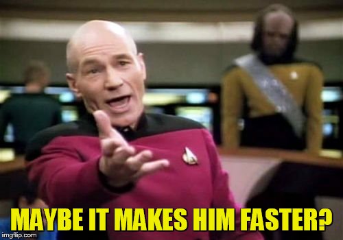 Picard Wtf Meme | MAYBE IT MAKES HIM FASTER? | image tagged in memes,picard wtf | made w/ Imgflip meme maker